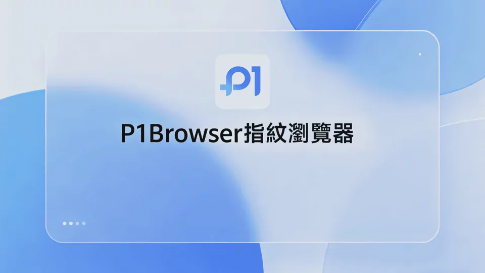 P1Browser 指紋瀏覽器｜數十萬用戶認可的多帳號安全工具